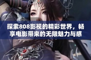 探索808影视的精彩世界，畅享电影带来的无限魅力与感动