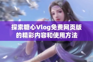 探索糖心Vlog免费网页版的精彩内容和使用方法