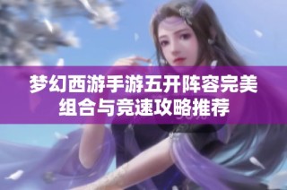 梦幻西游手游五开阵容完美组合与竞速攻略推荐