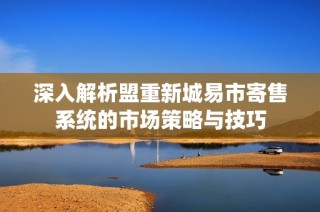 深入解析盟重新城易市寄售系统的市场策略与技巧