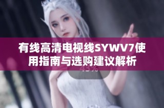 有线高清电视线SYWV7使用指南与选购建议解析