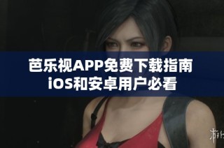 芭乐视APP免费下载指南 iOS和安卓用户必看