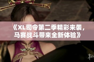 《XL司令第二季精彩来袭，马赛战斗带来全新体验》