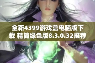 全新4399游戏盒电脑版下载 精简绿色版8.3.0.32推荐