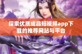 探索优质成品短视频app下载的推荐网站与平台