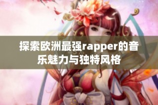 探索欧洲最强rapper的音乐魅力与独特风格