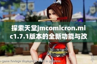 探索天堂jmcomicron.mic1.7.1版本的全新功能与改进亮点