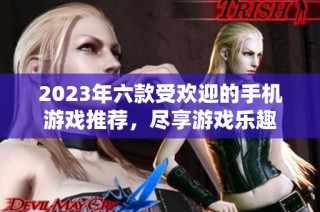 2023年六款受欢迎的手机游戏推荐，尽享游戏乐趣