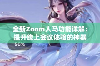 全新Zoom人马功能详解：提升线上会议体验的神器