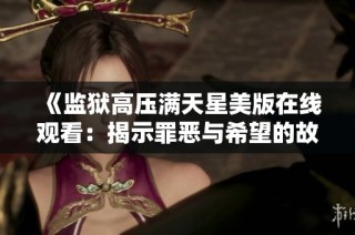 《监狱高压满天星美版在线观看：揭示罪恶与希望的故事》