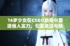 16岁少女在CSGO游戏中展现惊人实力，引发关注与热议