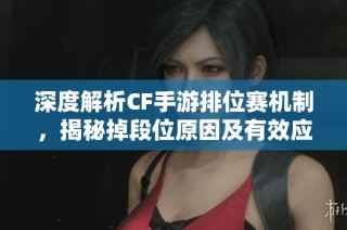 深度解析CF手游排位赛机制，揭秘掉段位原因及有效应对策略