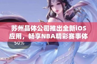 苏州晶体公司推出全新iOS应用，畅享NBA精彩赛事体验