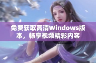 免费获取高清Windows版本，畅享视频精彩内容