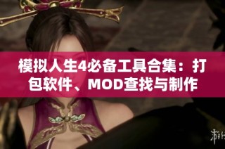 模拟人生4必备工具合集：打包软件、MOD查找与制作助手全解析