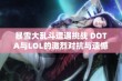 暴雪大乱斗遭遇挑战 DOTA与LOL的激烈对抗与遗憾归宿