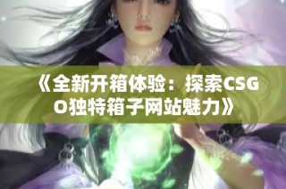 《全新开箱体验：探索CSGO独特箱子网站魅力》