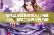 樱花动漫全新官方入门网站上线，畅享二次元世界的精彩体验