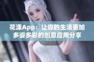 花漾App：让你的生活更加多姿多彩的创意应用分享