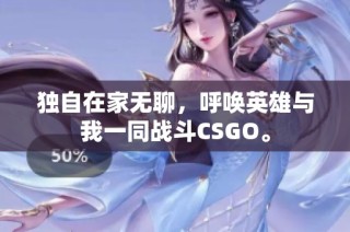 独自在家无聊，呼唤英雄与我一同战斗CSGO。