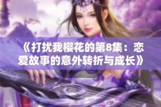 《打扰我樱花的第8集：恋爱故事的意外转折与成长》