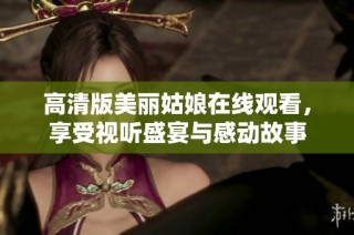 高清版美丽姑娘在线观看，享受视听盛宴与感动故事