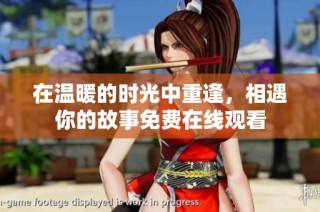 在温暖的时光中重逢，相遇你的故事免费在线观看