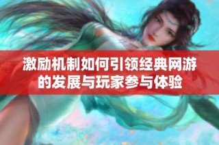 激励机制如何引领经典网游的发展与玩家参与体验