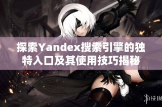 探索Yandex搜索引擎的独特入口及其使用技巧揭秘