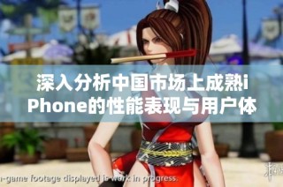 深入分析中国市场上成熟iPhone的性能表现与用户体验