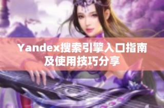 Yandex搜索引擎入口指南及使用技巧分享