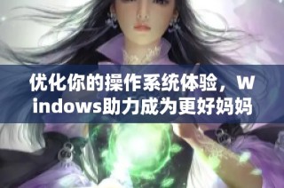 优化你的操作系统体验，Windows助力成为更好妈妈的秘密工具