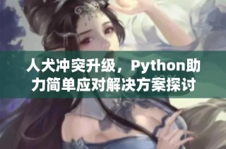 人犬冲突升级，Python助力简单应对解决方案探讨