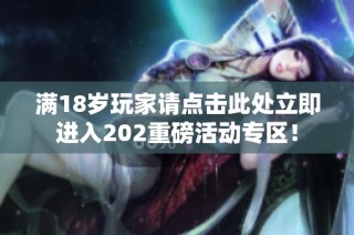 满18岁玩家请点击此处立即进入202重磅活动专区！