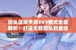 街头篮球手游3V3模式全面解析：打造无敌团队的最佳阵容搭配与战术策略指南