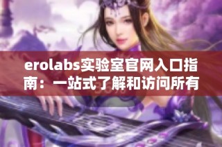 erolabs实验室官网入口指南：一站式了解和访问所有功能