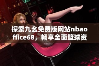 探索九幺免费版网站nbaoffice68，畅享全面篮球资讯与交流