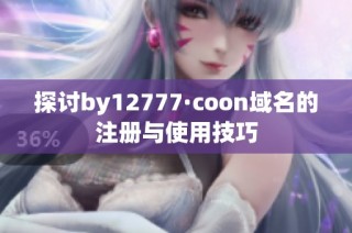 探讨by12777·coon域名的注册与使用技巧