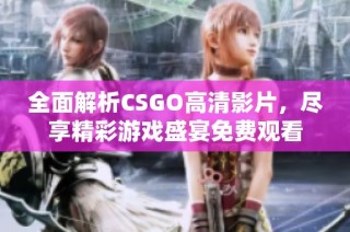 全面解析CSGO高清影片，尽享精彩游戏盛宴免费观看