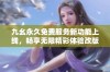 九幺永久免费服务新功能上线，畅享无限精彩体验改版升级