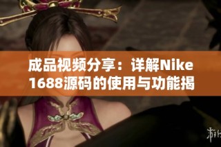 成品视频分享：详解Nike1688源码的使用与功能揭秘