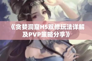 《贪婪洞窟H5双修玩法详解及PVP策略分享》