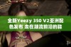 全新Yeezy 350 V2亚洲配色发布 走在潮流前沿的鞋款选择