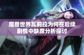 魔兽世界瓦莉拉为何在后续剧情中缺席分析探讨