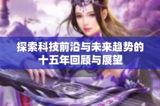 探索科技前沿与未来趋势的十五年回顾与展望