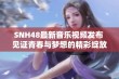 SNH48最新音乐视频发布 见证青春与梦想的精彩绽放