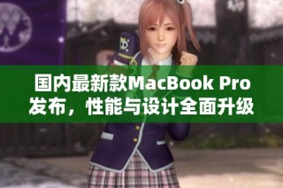 国内最新款MacBook Pro发布，性能与设计全面升级