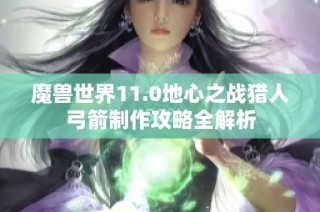 魔兽世界11.0地心之战猎人弓箭制作攻略全解析