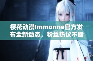 樱花动漫Immonne官方发布全新动态，粉丝热议不断