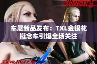 车展新品发布：TXL金银花概念车引爆全场关注